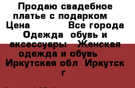 Продаю свадебное платье с подарком! › Цена ­ 7 000 - Все города Одежда, обувь и аксессуары » Женская одежда и обувь   . Иркутская обл.,Иркутск г.